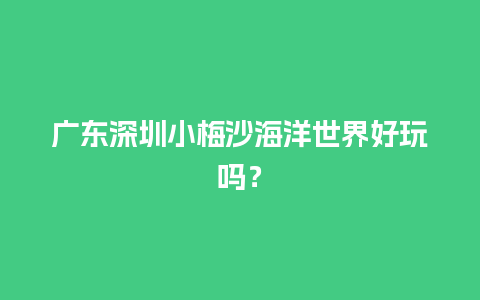 广东深圳小梅沙海洋世界好玩吗？