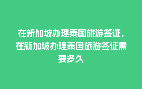 在新加坡办理泰国旅游签证，在新加坡办理泰国旅游签证需要多久