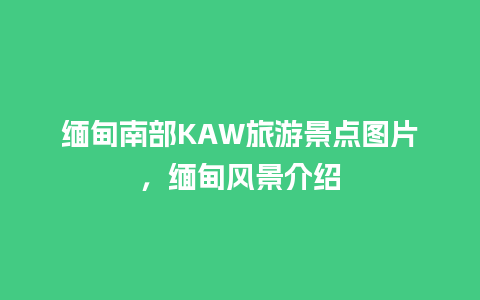 缅甸南部KAW旅游景点图片，缅甸风景介绍