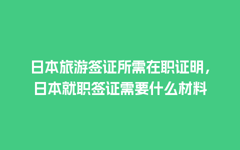 日本旅游签证所需在职证明，日本就职签证需要什么材料