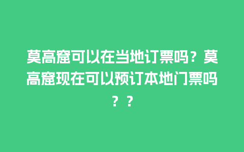 莫高窟可以在当地订票吗？莫高窟现在可以预订本地门票吗？？