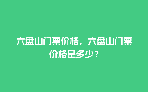 六盘山门票价格，六盘山门票价格是多少？