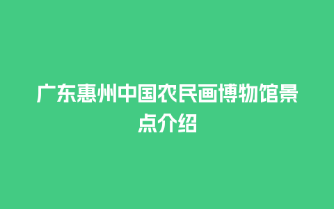 广东惠州中国农民画博物馆景点介绍