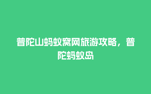 普陀山蚂蚁窝网旅游攻略，普陀蚂蚁岛