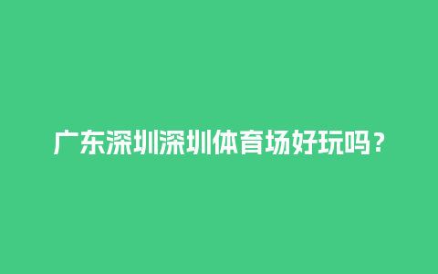 广东深圳深圳体育场好玩吗？