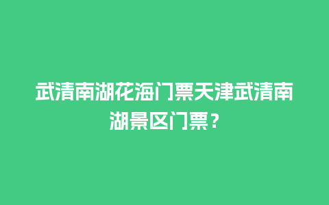 武清南湖花海门票天津武清南湖景区门票？