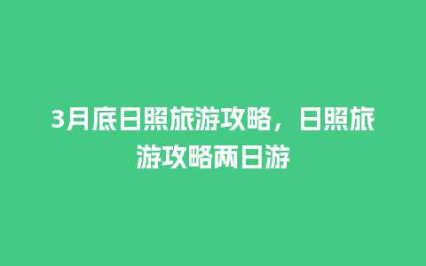 3月底日照旅游攻略，日照旅游攻略两日游