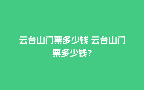 云台山门票多少钱 云台山门票多少钱？