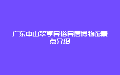 广东中山翠亨民俗民居博物馆景点介绍