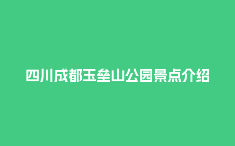 四川成都玉垒山公园景点介绍