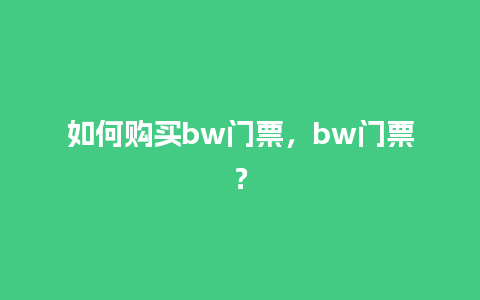 如何购买bw门票，bw门票？