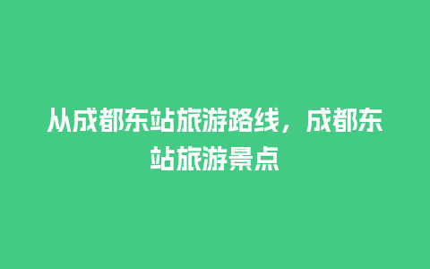 从成都东站旅游路线，成都东站旅游景点