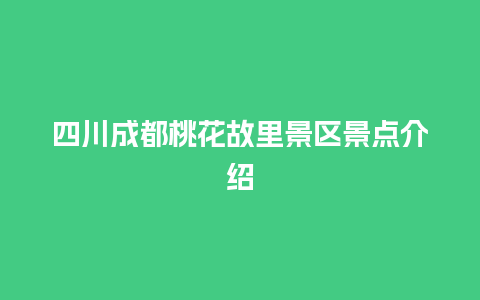 四川成都桃花故里景区景点介绍