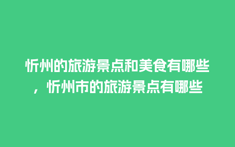 忻州的旅游景点和美食有哪些，忻州市的旅游景点有哪些