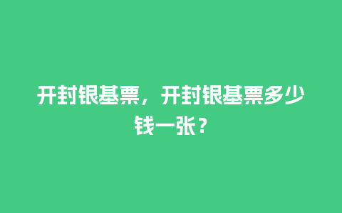 开封银基票，开封银基票多少钱一张？