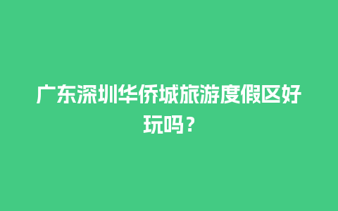 广东深圳华侨城旅游度假区好玩吗？