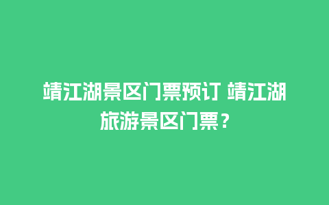 靖江湖景区门票预订 靖江湖旅游景区门票？