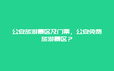 公安旅游景区及门票，公安免费旅游景区？