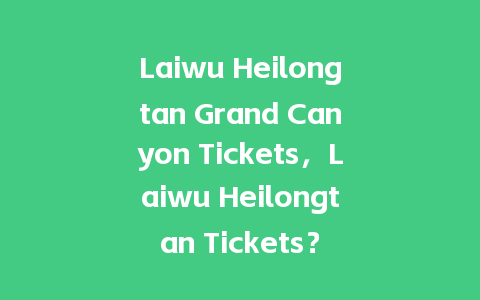 Laiwu Heilongtan Grand Canyon Tickets，Laiwu Heilongtan Tickets？