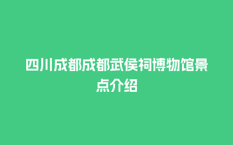 四川成都成都武侯祠博物馆景点介绍