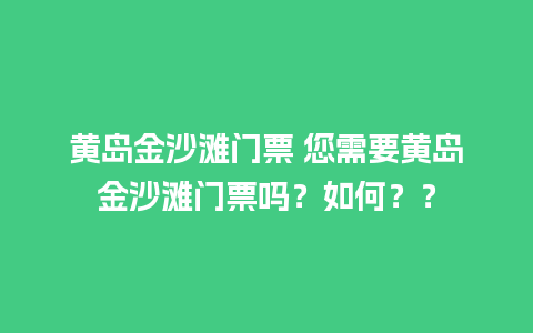 黄岛金沙滩门票 您需要黄岛金沙滩门票吗？如何？？