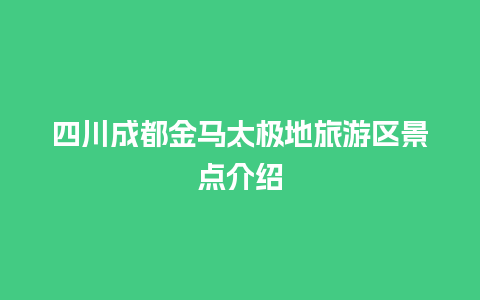 四川成都金马太极地旅游区景点介绍