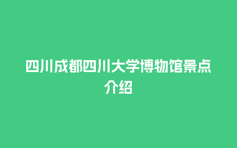 四川成都四川大学博物馆景点介绍