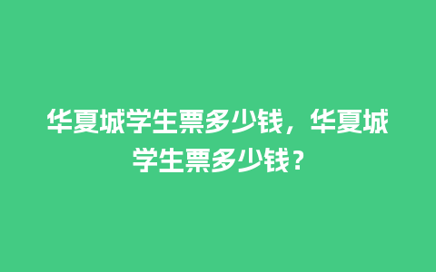 华夏城学生票多少钱，华夏城学生票多少钱？