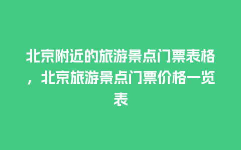 北京附近的旅游景点门票表格，北京旅游景点门票价格一览表