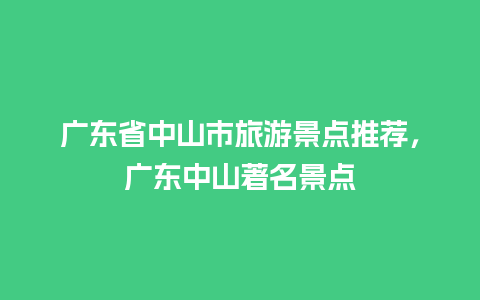 广东省中山市旅游景点推荐，广东中山著名景点