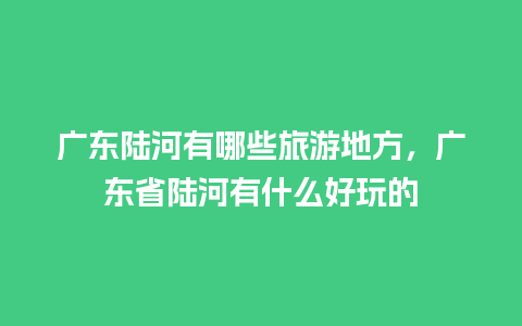 广东陆河有哪些旅游地方，广东省陆河有什么好玩的