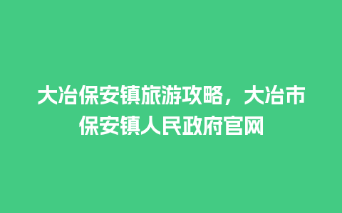 大冶保安镇旅游攻略，大冶市保安镇人民政府官网