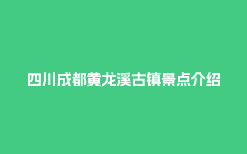 四川成都黄龙溪古镇景点介绍