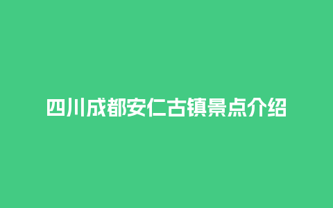 四川成都安仁古镇景点介绍