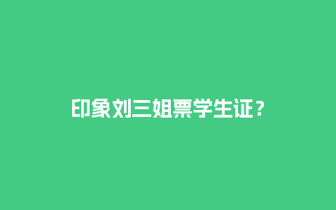 印象刘三姐票学生证？