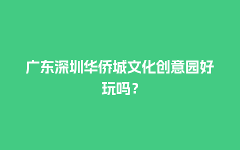 广东深圳华侨城文化创意园好玩吗？