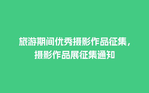 旅游期间优秀摄影作品征集，摄影作品展征集通知