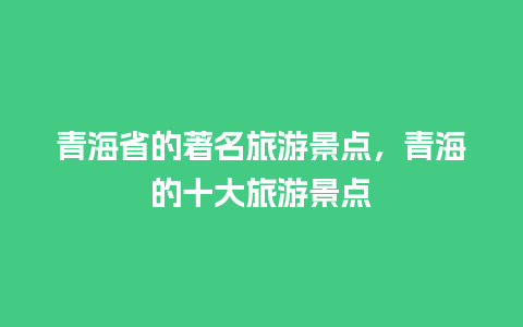 青海省的著名旅游景点，青海的十大旅游景点