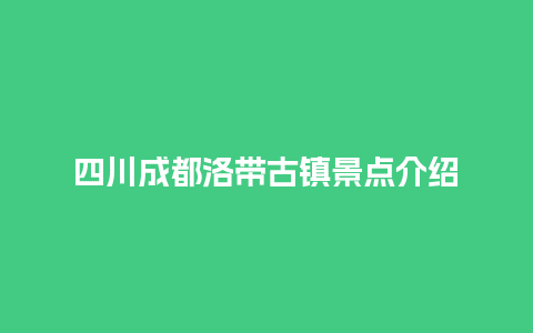 四川成都洛带古镇景点介绍