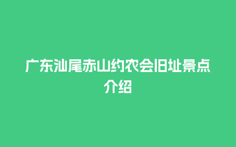 广东汕尾赤山约农会旧址景点介绍