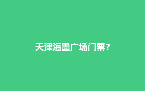 天津海墨广场门票？