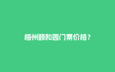 梅州颐和园门票价格？