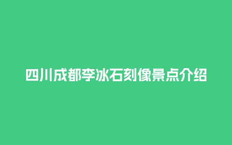 四川成都李冰石刻像景点介绍