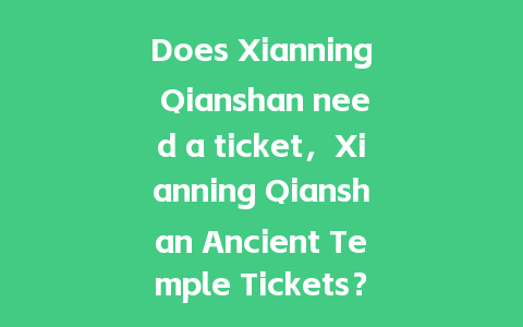 Does Xianning Qianshan need a ticket，Xianning Qianshan Ancient Temple Tickets？