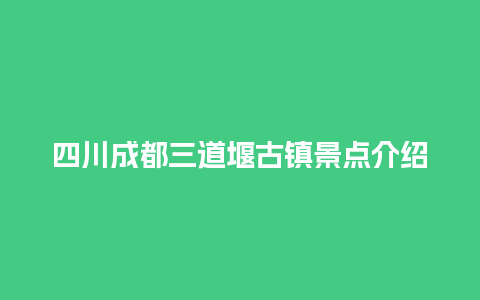 四川成都三道堰古镇景点介绍