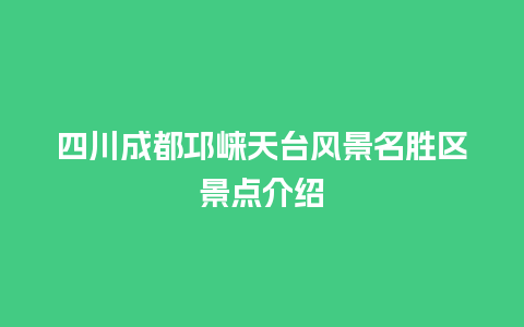 四川成都邛崃天台风景名胜区景点介绍