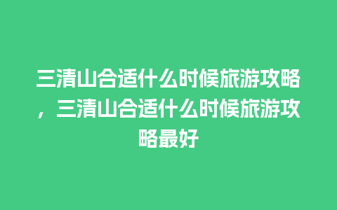 三清山合适什么时候旅游攻略，三清山合适什么时候旅游攻略最好