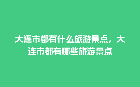 大连市都有什么旅游景点，大连市都有哪些旅游景点