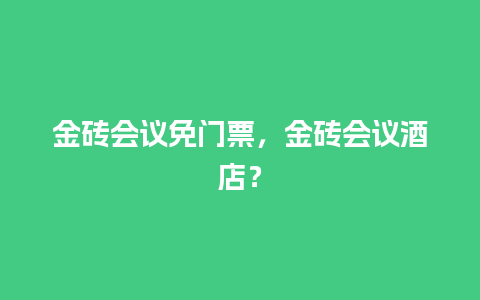 金砖会议免门票，金砖会议酒店？