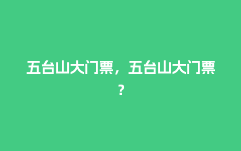 五台山大门票，五台山大门票？